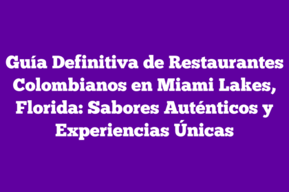 Guía Definitiva de Restaurantes Colombianos en Miami Lakes, Florida: Sabores Auténticos y Experiencias Únicas