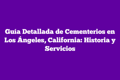 Guía Detallada de Cementerios en Los Ángeles, California: Historia y Servicios