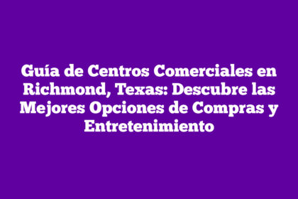 Guía de Centros Comerciales en Richmond, Texas: Descubre las Mejores Opciones de Compras y Entretenimiento