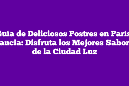 Guía de Deliciosos Postres en París, Francia: Disfruta los Mejores Sabores de la Ciudad Luz