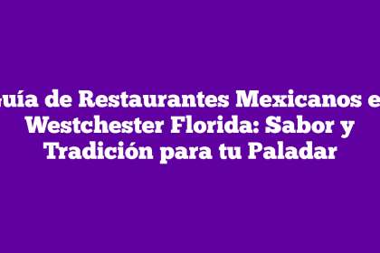 Guía de Restaurantes Mexicanos en Westchester Florida: Sabor y Tradición para tu Paladar