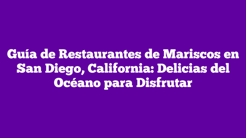 Guía de Restaurantes de Mariscos en San Diego, California: Delicias del Océano para Disfrutar