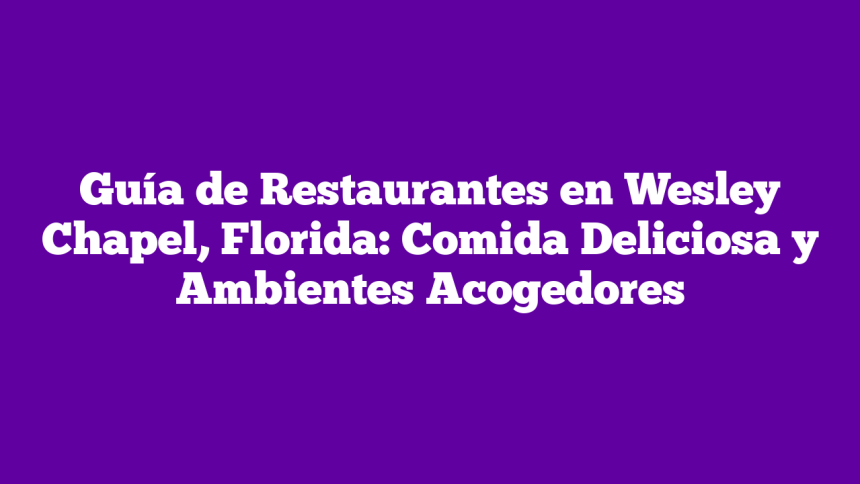 Guía de Restaurantes en Wesley Chapel, Florida: Comida Deliciosa y Ambientes Acogedores