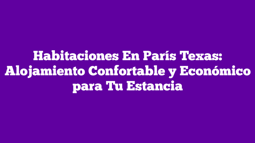 Imagen de Habitaciones En París Texas: Alojamiento Confortable y Económico para Tu Estancia Habitaciones En París Texas: Alojamiento Confortable y Económico para Tu Estancia