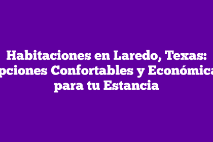 Habitaciones en Laredo, Texas: Opciones Confortables y Económicas para tu Estancia