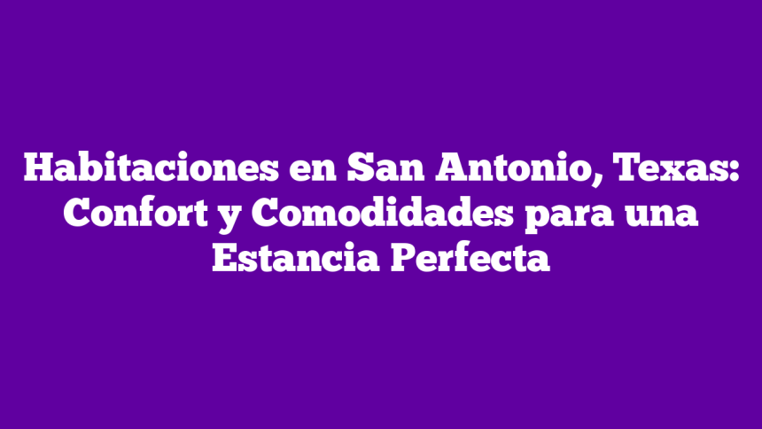 Imagen de Habitaciones en San Antonio, Texas: Confort y Comodidades para una Estancia Perfecta Habitaciones en San Antonio, Texas: Confort y Comodidades para una Estancia Perfecta