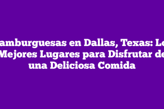 Hamburguesas en Dallas, Texas: Los Mejores Lugares para Disfrutar de una Deliciosa Comida