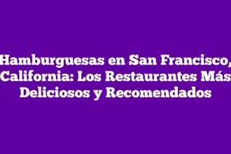 Hamburguesas en San Francisco, California: Los Restaurantes Más Deliciosos y Recomendados