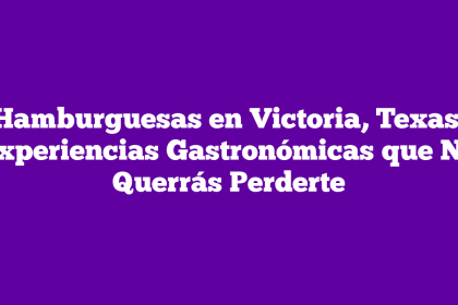 Hamburguesas en Victoria, Texas: Experiencias Gastronómicas que No Querrás Perderte