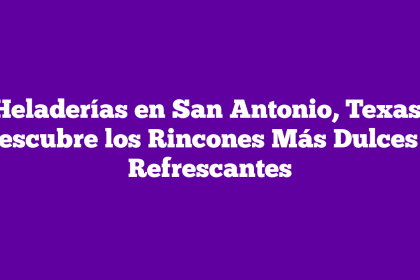 Heladerías en San Antonio, Texas: Descubre los Rincones Más Dulces y Refrescantes