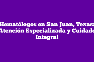 Hematólogos en San Juan, Texas: Atención Especializada y Cuidado Integral