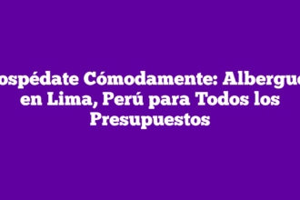 Hospédate Cómodamente: Albergues en Lima, Perú para Todos los Presupuestos