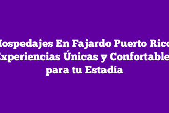Hospedajes En Fajardo Puerto Rico: Experiencias Únicas y Confortables para tu Estadía