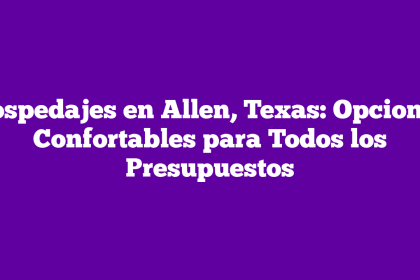 Hospedajes en Allen, Texas: Opciones Confortables para Todos los Presupuestos