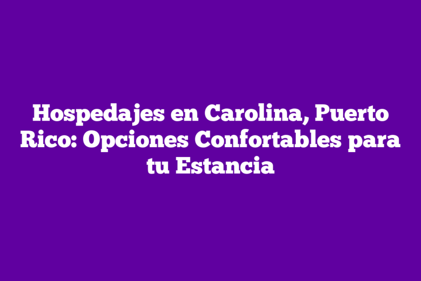 Imagen de Hospedajes en Carolina, Puerto Rico: Opciones Confortables para tu Estancia Hospedajes en Carolina, Puerto Rico: Opciones Confortables para tu Estancia