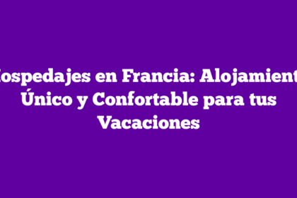 Hospedajes en Francia: Alojamiento Único y Confortable para tus Vacaciones
