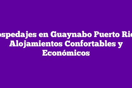 Hospedajes en Guaynabo Puerto Rico: Alojamientos Confortables y Económicos