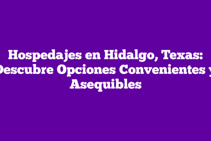 Hospedajes en Hidalgo, Texas: Descubre Opciones Convenientes y Asequibles