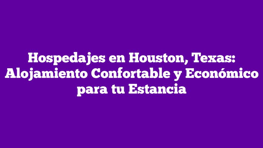 Imagen de Hospedajes en Houston, Texas: Alojamiento Confortable y Económico para tu Estancia Hospedajes en Houston, Texas: Alojamiento Confortable y Económico para tu Estancia