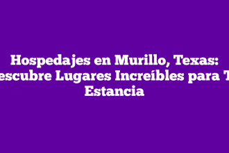 Hospedajes en Murillo, Texas: Descubre Lugares Increíbles para Tu Estancia