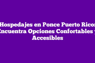 Hospedajes en Ponce Puerto Rico: Encuentra Opciones Confortables y Accesibles
