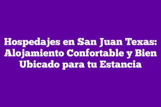Hospedajes en San Juan Texas: Alojamiento Confortable y Bien Ubicado para tu Estancia