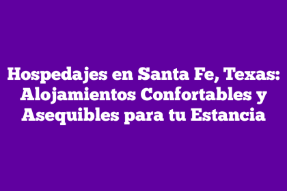 Hospedajes en Santa Fe, Texas: Alojamientos Confortables y Asequibles para tu Estancia