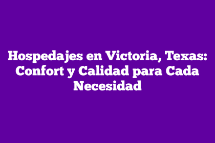 Hospedajes en Victoria, Texas: Confort y Calidad para Cada Necesidad