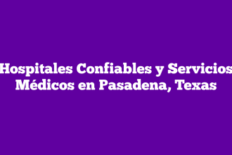 Hospitales Confiables y Servicios Médicos en Pasadena, Texas
