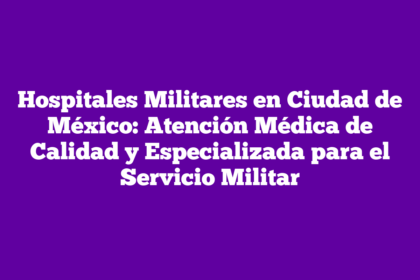 Hospitales Militares en Ciudad de México: Atención Médica de Calidad y Especializada para el Servicio Militar