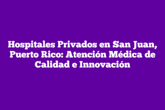 Hospitales Privados en San Juan, Puerto Rico: Atención Médica de Calidad e Innovación