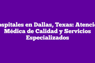 Hospitales en Dallas, Texas: Atención Médica de Calidad y Servicios Especializados