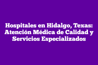 Hospitales en Hidalgo, Texas: Atención Médica de Calidad y Servicios Especializados