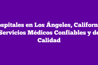 Hospitales en Los Ángeles, California: Servicios Médicos Confiables y de Calidad