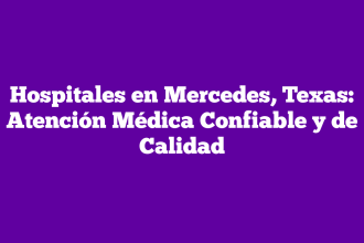Hospitales en Mercedes, Texas: Atención Médica Confiable y de Calidad