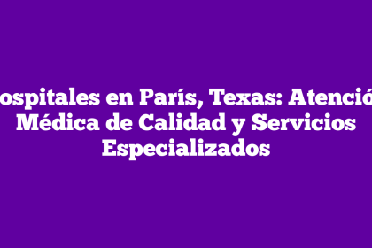 Hospitales en París, Texas: Atención Médica de Calidad y Servicios Especializados