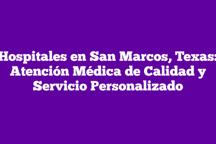 Hospitales en San Marcos, Texas: Atención Médica de Calidad y Servicio Personalizado