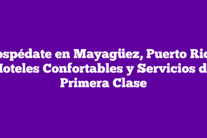 Hospédate en Mayagüez, Puerto Rico: Hoteles Confortables y Servicios de Primera Clase