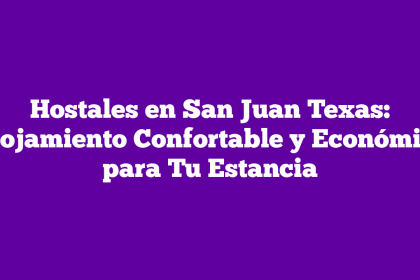 Hostales en San Juan Texas: Alojamiento Confortable y Económico para Tu Estancia
