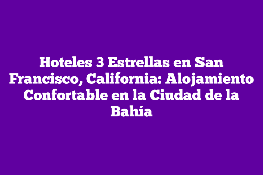 Imagen de Hoteles 3 Estrellas en San Francisco, California: Alojamiento Confortable en la Ciudad de la Bahía Hoteles 3 Estrellas en San Francisco, California: Alojamiento Confortable en la Ciudad de la Bahía