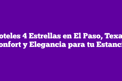 Hoteles 4 Estrellas en El Paso, Texas: Confort y Elegancia para tu Estancia