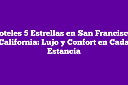 Hoteles 5 Estrellas en San Francisco, California: Lujo y Confort en Cada Estancia