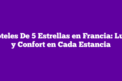 Hoteles De 5 Estrellas en Francia: Lujo y Confort en Cada Estancia