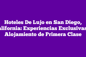 Hoteles De Lujo en San Diego, California: Experiencias Exclusivas y Alojamiento de Primera Clase