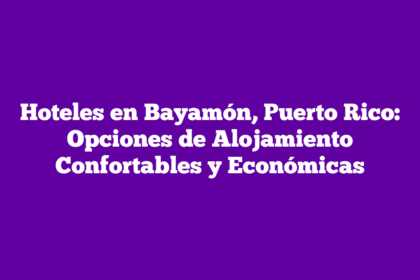 Hoteles en Bayamón, Puerto Rico: Opciones de Alojamiento Confortables y Económicas