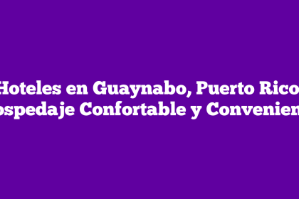 Hoteles en Guaynabo, Puerto Rico: Hospedaje Confortable y Conveniente