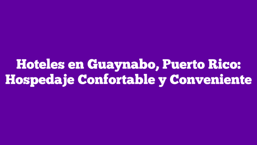 Imagen de Hoteles en Guaynabo, Puerto Rico: Hospedaje Confortable y Conveniente Hoteles en Guaynabo, Puerto Rico: Hospedaje Confortable y Conveniente