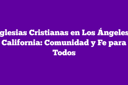 Iglesias Cristianas en Los Ángeles, California: Comunidad y Fe para Todos