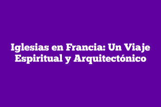 Iglesias en Francia: Un Viaje Espiritual y Arquitectónico