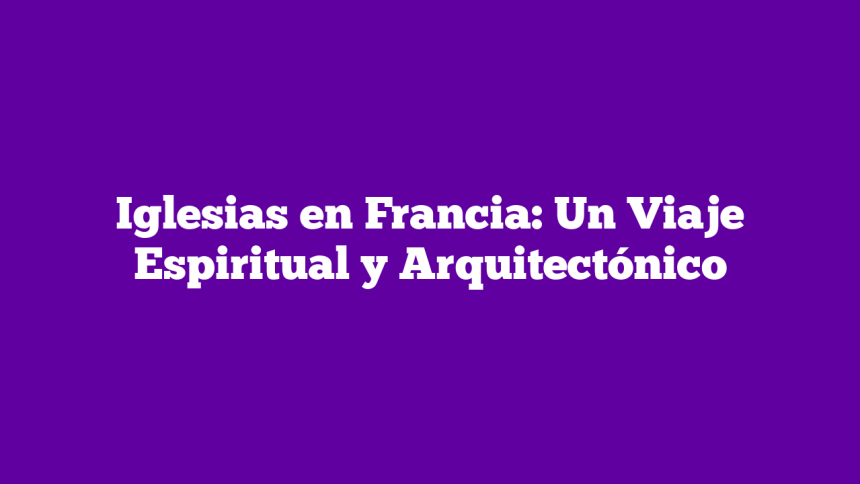 Imagen de Iglesias en Francia: Un Viaje Espiritual y Arquitectónico Iglesias en Francia: Un Viaje Espiritual y Arquitectónico